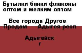 Бутылки,банки,флаконы,оптом и мелким оптом. - Все города Другое » Продам   . Адыгея респ.,Адыгейск г.